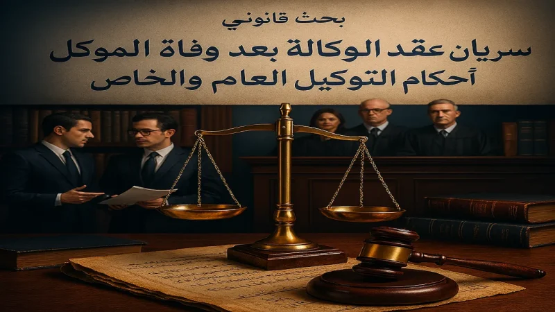 سريان الوكالة بعد وفاة الموكل شروط التوكيل العام والخاص