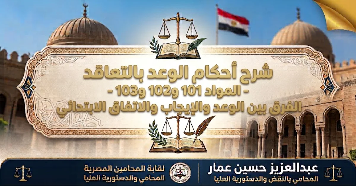 شرح أحكام الوعد بالتعاقد - المواد 101 و102 و103- الفرق بين الوعد والإيجاب والاتفاق الابتدائي