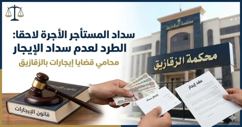 سداد المستأجر الأجرة لاحقا الطرد لعدم سداد الإيجار محامي قضايا إيجارات بالزقازيق