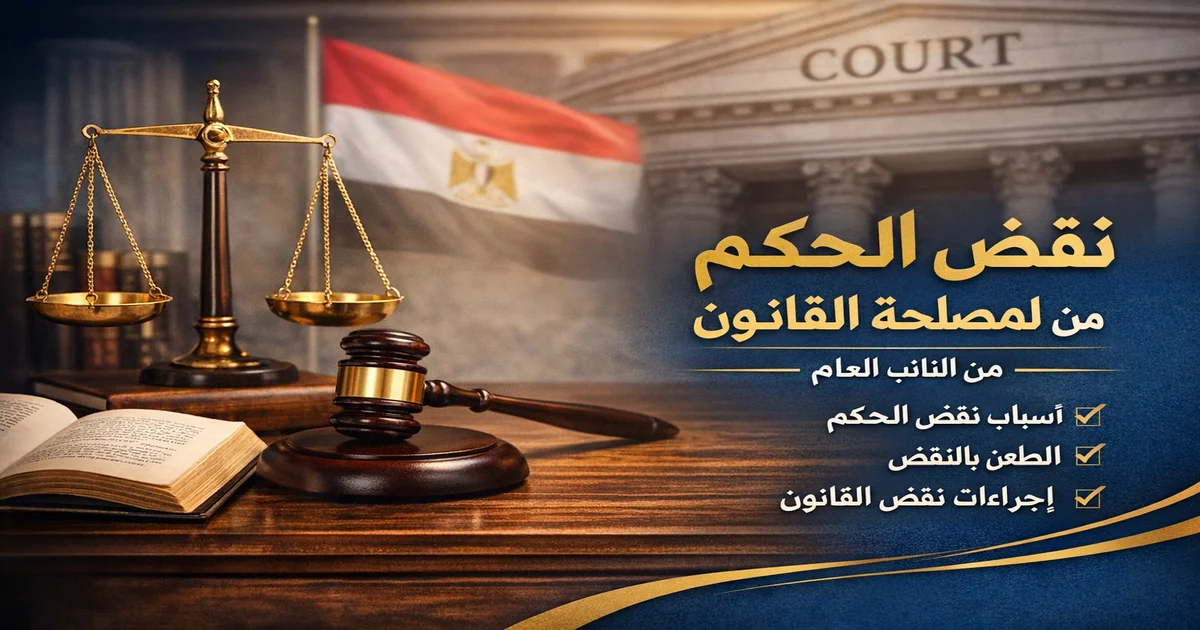 نقض الحكم لمصلحة القانون من النائب العام ومراجعة الأحكام لمصلحة القانون