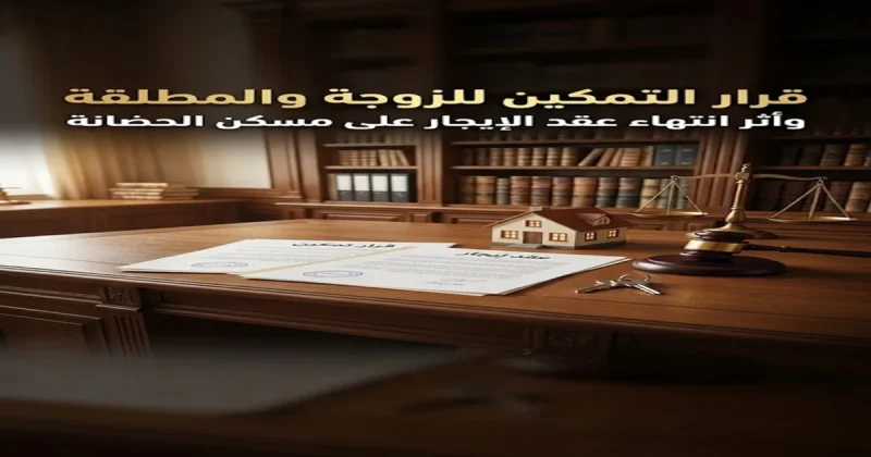 قرار التمكين للزوجة والمطلقة وأثر انتهاء عقد الإيجار على مسكن الحضانة
