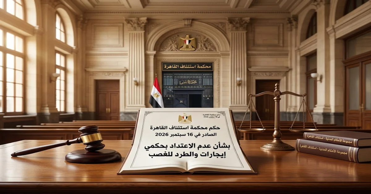 حكم استئناف القاهرة الصادر في 16 سبتمبر 2026 بشأن عدم الاعتداد بحكمي إيجارات والطرد للغصب