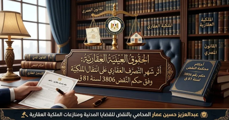 الحقوق العينية العقارية وأثر شهر التصرف العقاري على انتقال الملكية وفق حكم النقض 3806 لسنة 81 ق الحقوق العينية العقارية وأثر شهر التصرف العقاري على انتقال الملكية وفق حكم النقض 3806 لسنة 81 ق