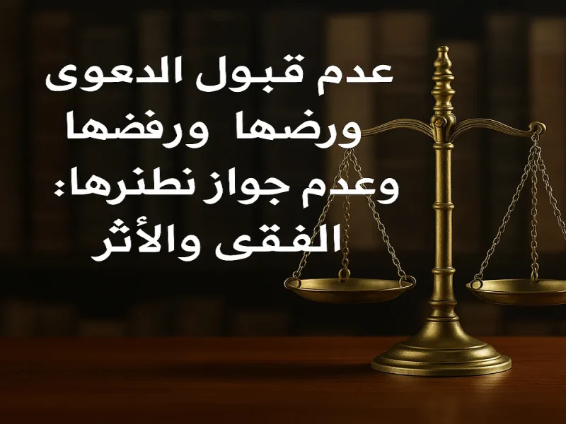 الفرق بين عدم قبول الدعوى ورفضها وعدم جواز نظرها في القانون المصري