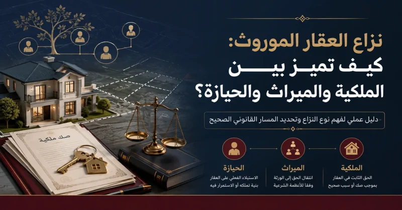 نزاع العقار الموروث كيف تميز بين الملكية والميراث والحيازة؟