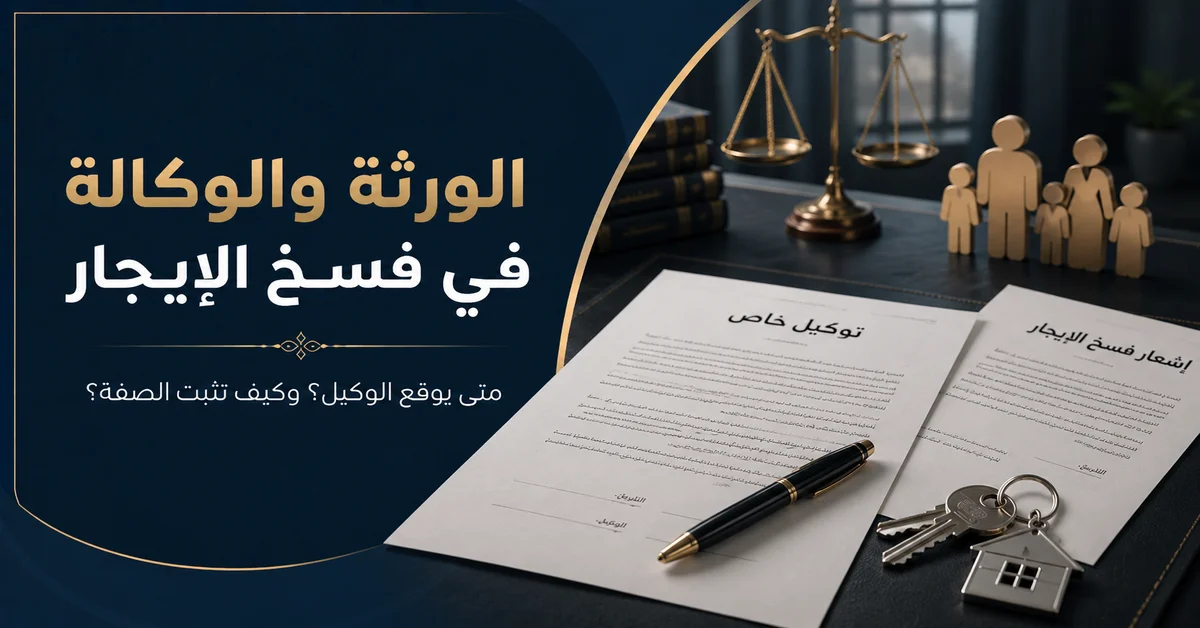 الورثة والوكالة في فسخ عقد الإيجار وشروط توقيع الوكيل وإثبات الصفة